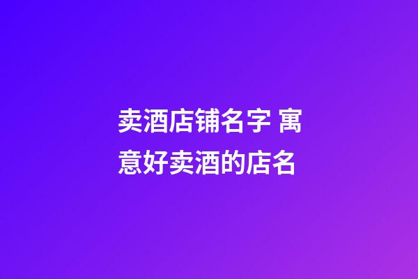 卖酒店铺名字 寓意好卖酒的店名-第1张-店铺起名-玄机派